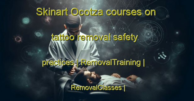 Skinart Ocotza courses on tattoo removal safety practices | RemovalTraining | RemovalClasses | SkinartTraining-Mexico